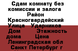 Сдам комнату без комиссии и залога  › Район ­ Красногвардейский › Улица ­ Ударников  › Дом ­ 24 › Этажность дома ­ 9 › Цена ­ 9 000 - Ленинградская обл., Санкт-Петербург г. Недвижимость » Квартиры аренда   . Ленинградская обл.,Санкт-Петербург г.